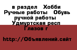  в раздел : Хобби. Ручные работы » Обувь ручной работы . Удмуртская респ.,Глазов г.